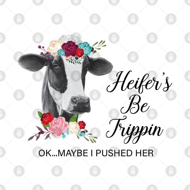 Heifer's Be Trippin Ok Maybe I Pushed Her Cow by LotusTee