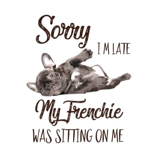 Sorry I'm late My frenchie was sitting on me T-Shirt