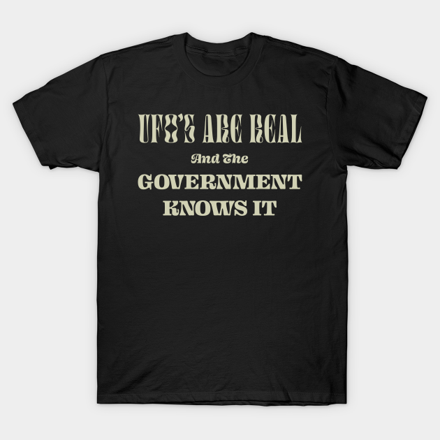 UFO's Are Real & The Government Knows It - Ufos - T-Shirt