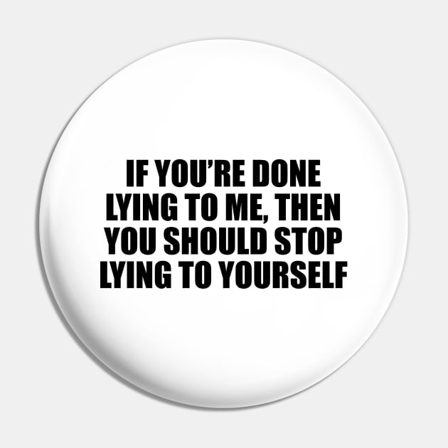 If you’re done lying to me, then you should stop lying to yourself Pin by CRE4T1V1TY