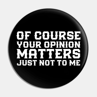 Of Course Your Opinion Matters Just Not To Me Funny Pin