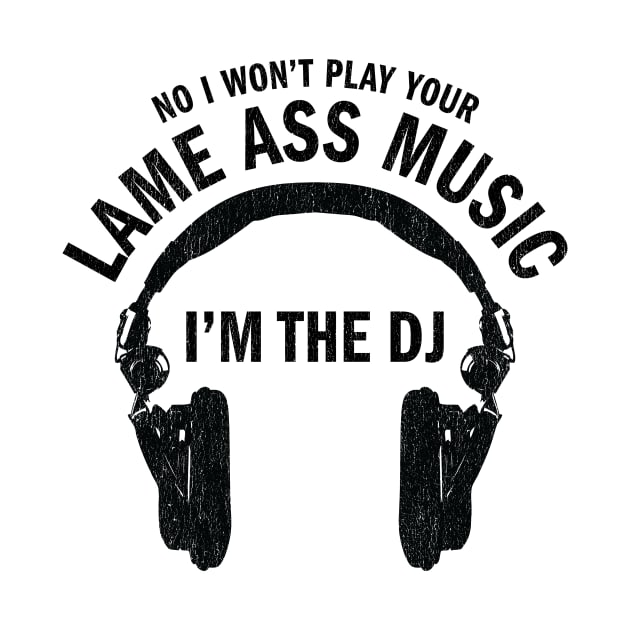 No I won't play your lame ass music I'm the DJ funny t-shirt by e2productions