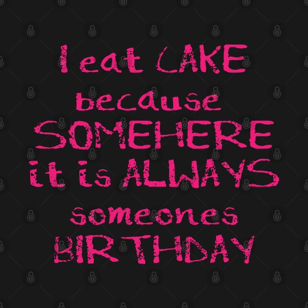 I Eat Cake Because Somewhere it is always someones birthday by madeinchorley