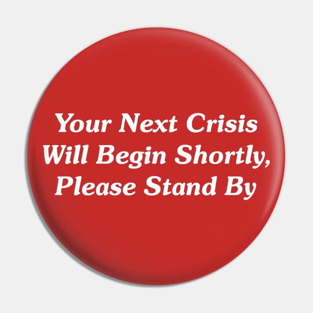 Your Next Crisis Will Begin Shortly, Please Stand By Pin by GeekNirvana