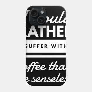 I would rather suffer with coffee than be senseless Phone Case