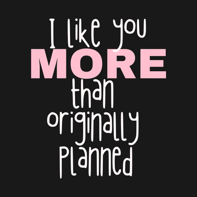 I like you more than originally planned by AllPrintsAndArt