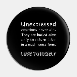 Unexpressed emotions never die. They are burried alive only to return later in a much worse form. LOVE YOURSELF Pin