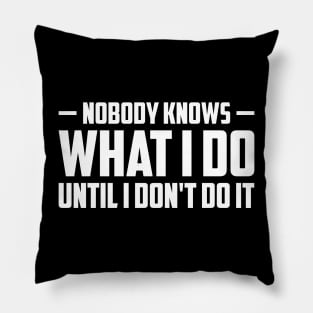 Nobody knows what i do until i don't do it Pillow