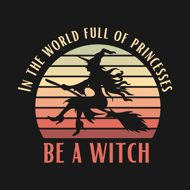 In A World Full Of Princesses Be A Witch Funny Halloween Retro Vintage Tee by K.C Designs