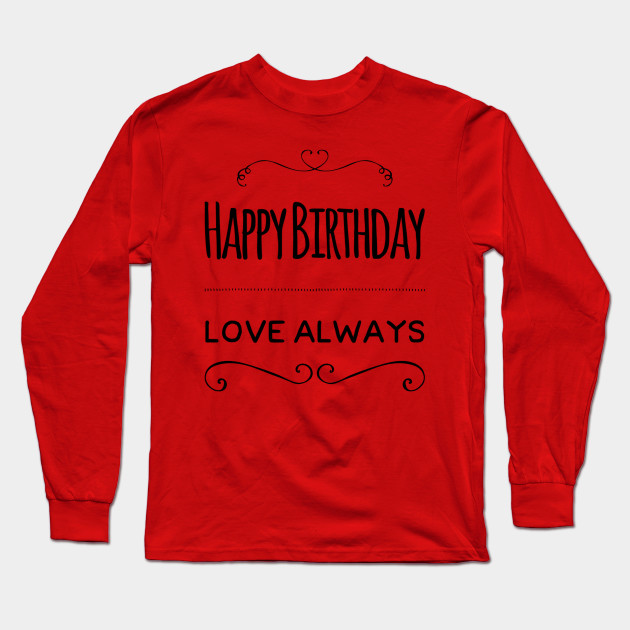 Happy Birthday Love Always Birthday Gift Idea Long Sleeve T