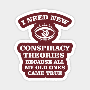 I need new conspiracy theories because all my old ones came true Magnet