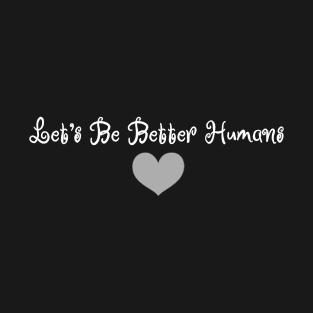 Let's Be Better Humans T-Shirt