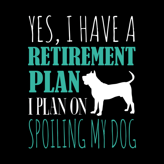 Yes I Have A Retirement Plan I Plan On Spoiling My Dog by fromherotozero