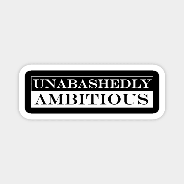 unabashedly ambitious Magnet by NotComplainingJustAsking