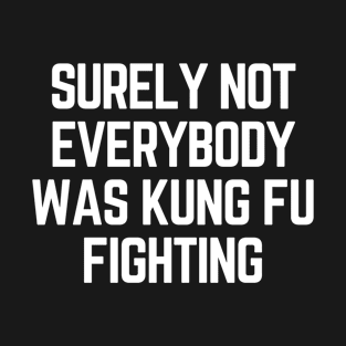 Surely Not Everybody Was Kung Fu Fighting T-Shirt