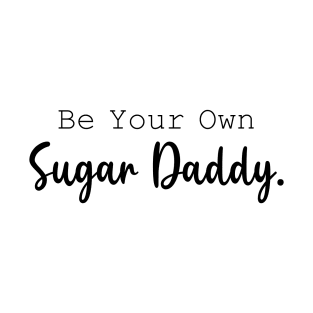 Be Your Own Sugar Daddy T-Shirt