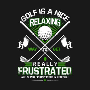 Golf Is A Nice Relaxing Way To Get Realyy Frustrated T-Shirt