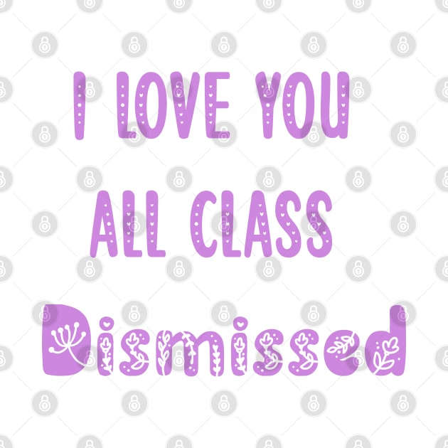 I Love You All Class Dismissed Teacher Last Day Of School by ALLAMDZ