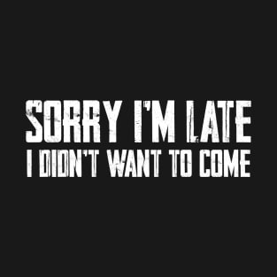 Sorry I'm Late I Didn't Want To Come T-Shirt