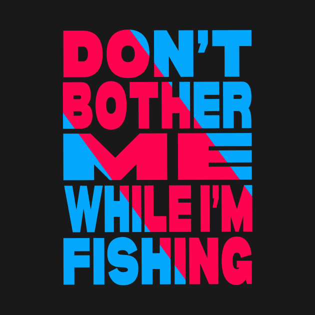 Don't bother me while i am fishing by Evergreen Tee