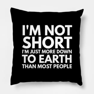 I'm Not Short I'm Just More Down To Earth Than Most People - Funny Sayings Pillow