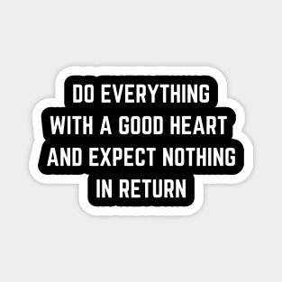 Do Everything With A Good Heart And Expect Nothing In Return Magnet