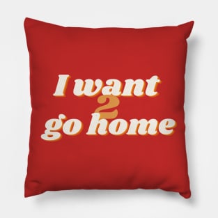 I want 2 go home Pillow