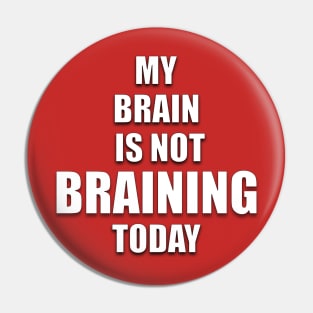 MY BRAIN IS NOT BRAINING TODAY Pin