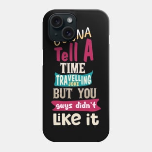 I Was Gonna Tell A Time Travelling Joke But You Guys Didn't Like It Phone Case