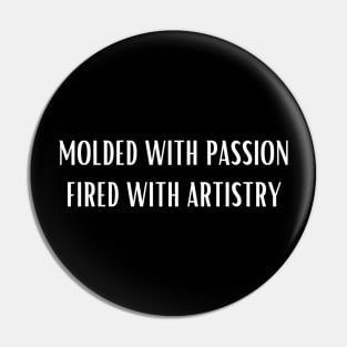 Molded With Passion Fired With Artistry Pin