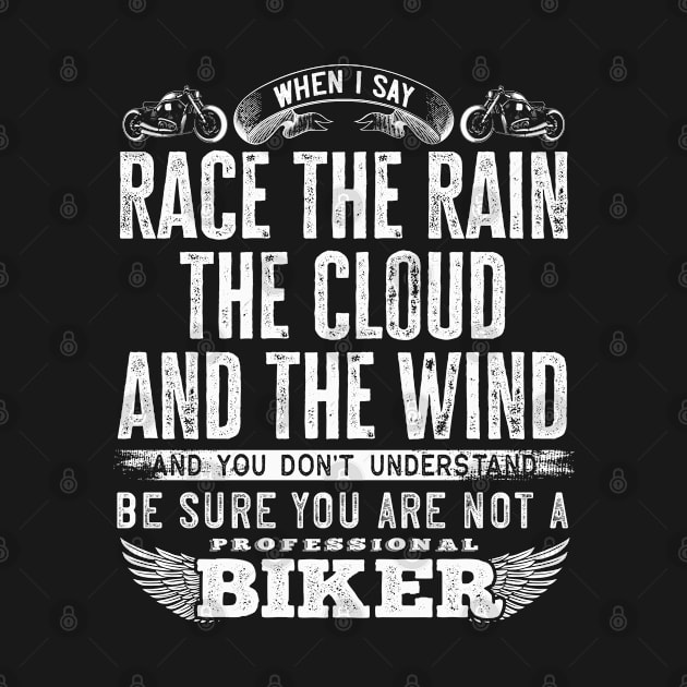 When I say race the rain the cloud and the wind and you don't understand, be sure you are not a professional biker - Biker quote by Teefold