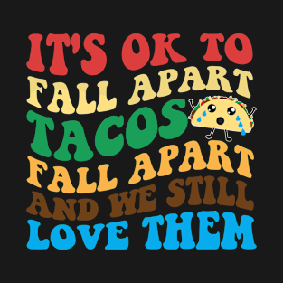 It's Ok To Fall Apart Tacos Fall Apart And We Still Love Them T-Shirt