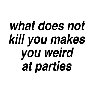 What does not kill you makes you weird at parties T-Shirt