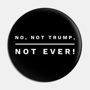 No, not Trump, not Ever! (white letters) Pin