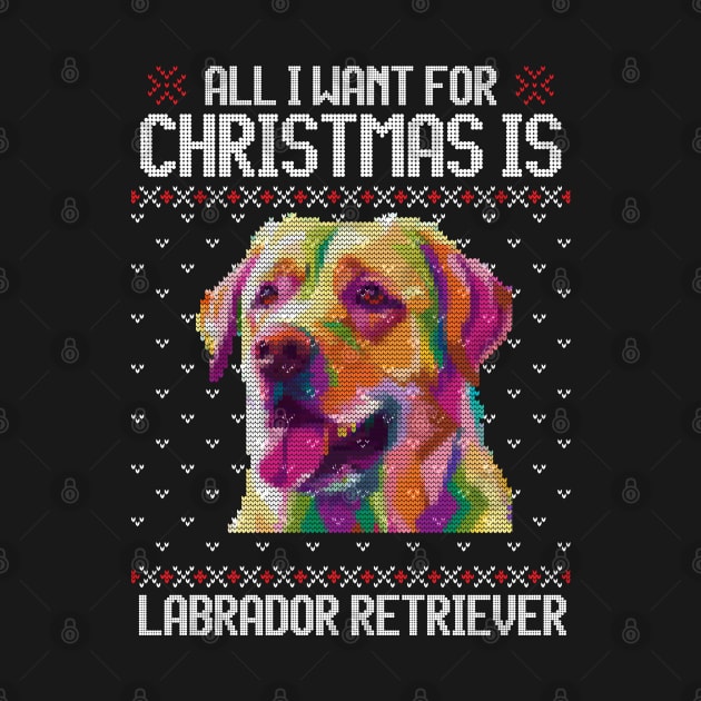 All I Want for Christmas is Labrador Retriever - Christmas Gift for Dog Lover by Ugly Christmas Sweater Gift