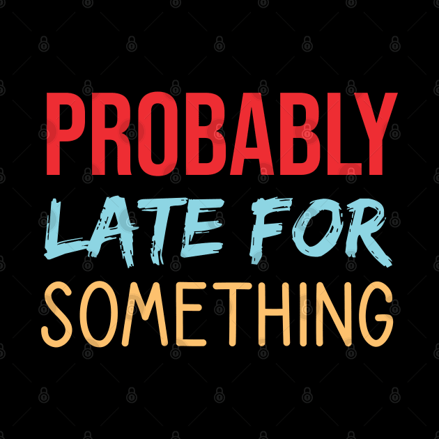 Probably Late For Something by  Funny .designs123