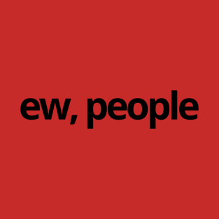 Ew, People Sarcastic Quotes T-Shirt