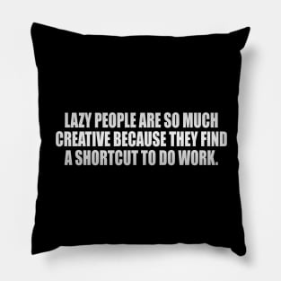 Lazy people are so much creative because they find a shortcut to do work Pillow