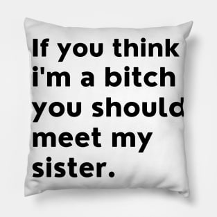 If You Think Im A Bitch You Should Meet My Sister. Pillow