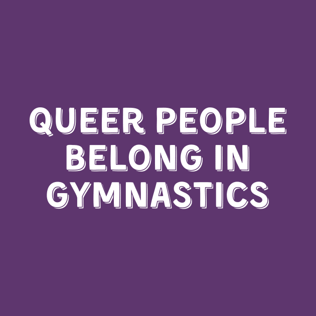 Queer People Belong in Gymnastics (White, Font 2) by Half In Half Out Podcast