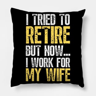 i tried to retire but now i work for my wife Funny Retirement Pillow