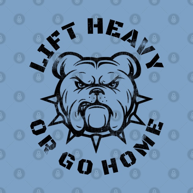 LIFT HEAVY OR GO HOME BULLDOG by MuscleTeez