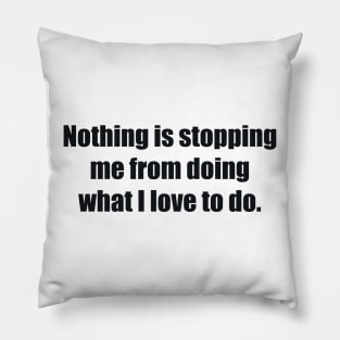 Nothing is stopping me from doing what I love to do Pillow