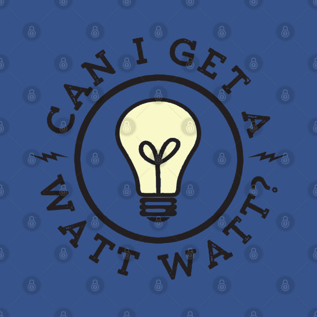 Discover Can I Get a Watt Watt - Watt - T-Shirt