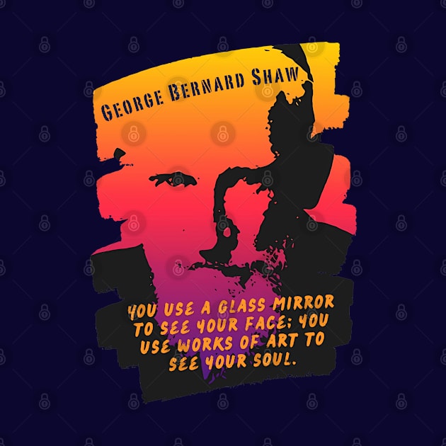 George Bernard Shaw portrait and quote: "You use a glass mirror to see your face; you use works of art to see your soul." by artbleed