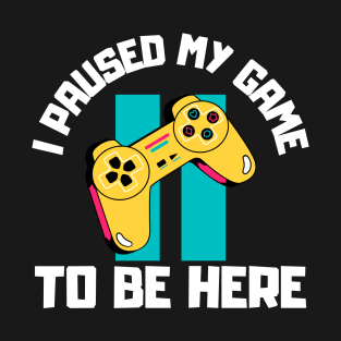 I Paused My Game to Be Here T-Shirt