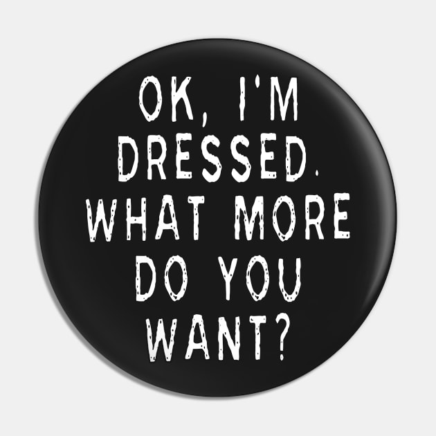 Ok, I'm Dressed. What More Do You Want? Pin by Tessa McSorley