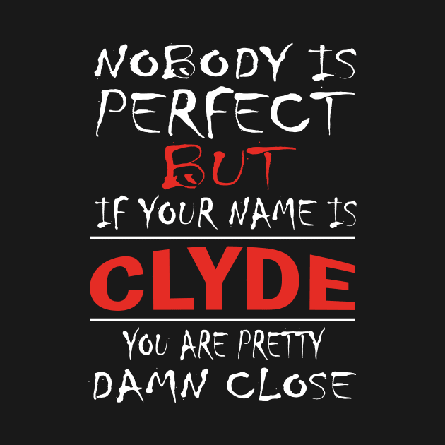 Nobody Is Perfect But If Your Name Is CLYDE You Are Pretty Damn Close by premium_designs