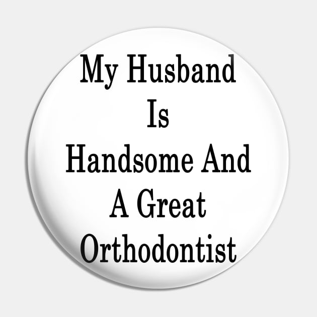 My Husband Is Handsome And A Great Orthodontist Pin by supernova23