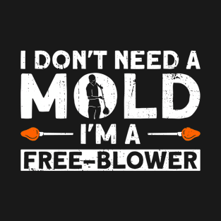 I Don't Need A Mold - I'm A Free-Blower - Glass Blowing T-Shirt